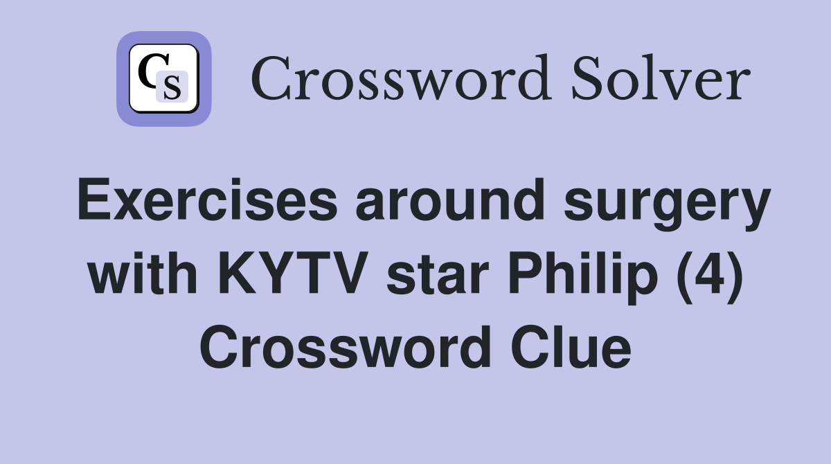 Exercises around surgery with KYTV star Philip (4) Crossword Clue